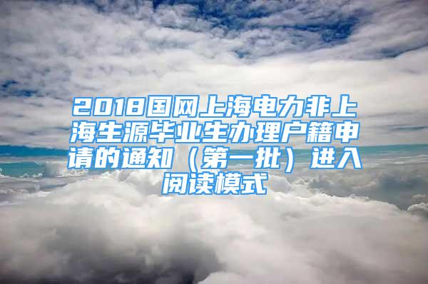 2018國網(wǎng)上海電力非上海生源畢業(yè)生辦理戶籍申請(qǐng)的通知（第一批）進(jìn)入閱讀模式