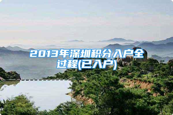 2013年深圳積分入戶全過程(已入戶)