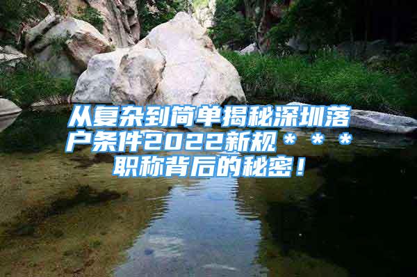 從復(fù)雜到簡單揭秘深圳落戶條件2022新規(guī)＊＊＊職稱背后的秘密！