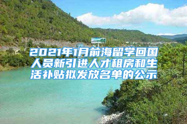 2021年1月前海留學(xué)回國(guó)人員新引進(jìn)人才租房和生活補(bǔ)貼擬發(fā)放名單的公示