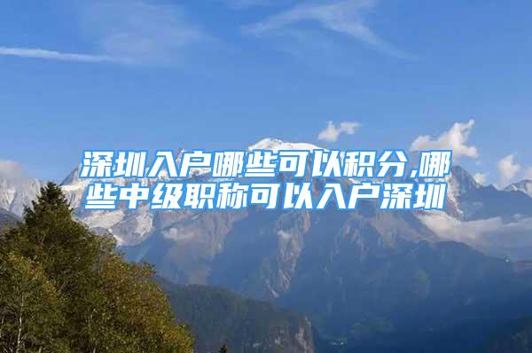 深圳入戶哪些可以積分,哪些中級(jí)職稱可以入戶深圳