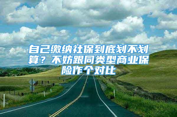 自己繳納社保到底劃不劃算？不妨跟同類型商業(yè)保險作個對比