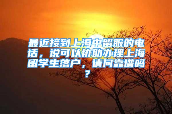 最近接到上海中留服的電話，說(shuō)可以協(xié)助辦理上海留學(xué)生落戶，請(qǐng)問(wèn)靠譜嗎？