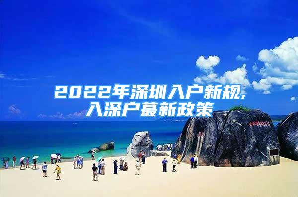 2022年深圳入戶新規(guī),入深戶蕞新政策