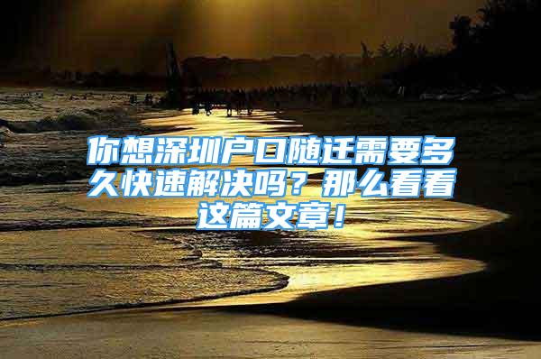 你想深圳戶口隨遷需要多久快速解決嗎？那么看看這篇文章！