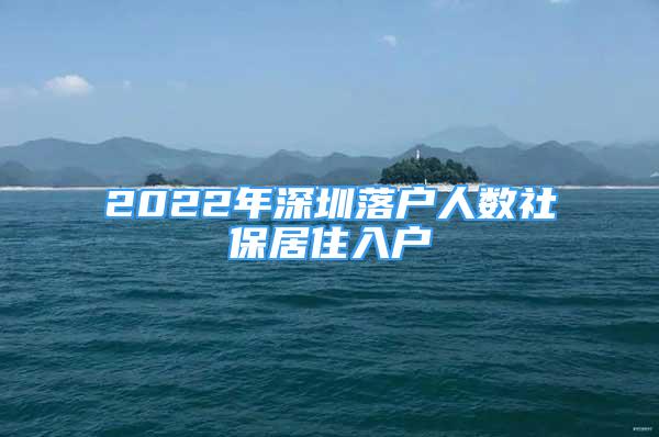 2022年深圳落戶人數(shù)社保居住入戶