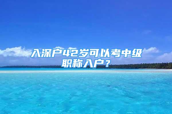 入深戶42歲可以考中級職稱入戶？