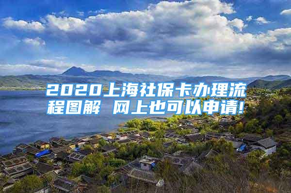 2020上海社保卡辦理流程圖解 網(wǎng)上也可以申請!