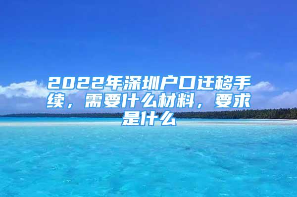 2022年深圳戶口遷移手續(xù)，需要什么材料，要求是什么