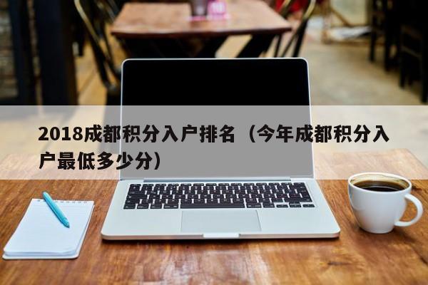 2018成都積分入戶排名（今年成都積分入戶最低多少分）-第1張圖片-成都戶口網(wǎng)