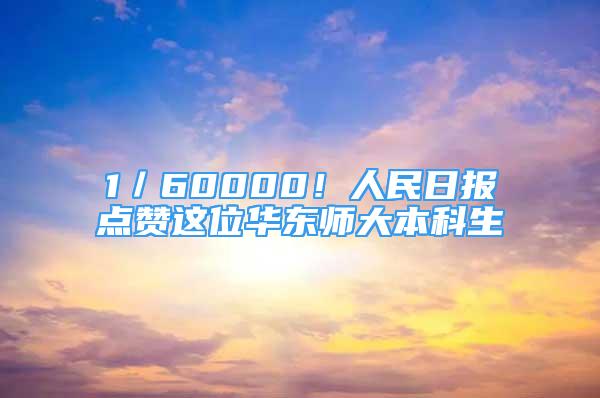 1／60000！人民日報(bào)點(diǎn)贊這位華東師大本科生