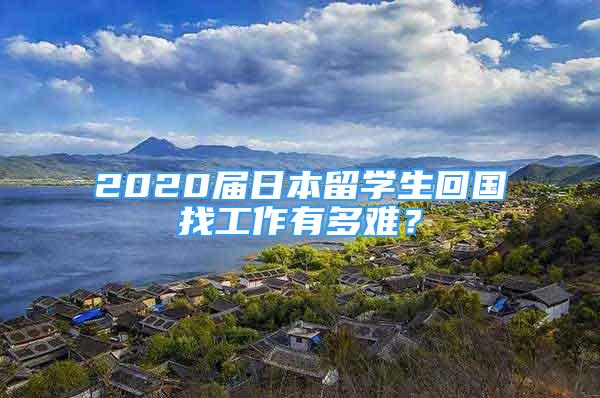 2020屆日本留學(xué)生回國找工作有多難？