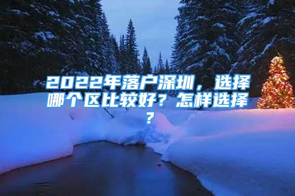 2022年落戶深圳，選擇哪個區(qū)比較好？怎樣選擇？