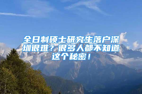 全日制碩士研究生落戶深圳很難？很多人都不知道這個(gè)秘密！