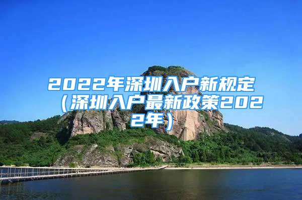 2022年深圳入戶新規(guī)定（深圳入戶最新政策2022年）