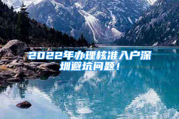 2022年辦理核準(zhǔn)入戶深圳避坑問題！