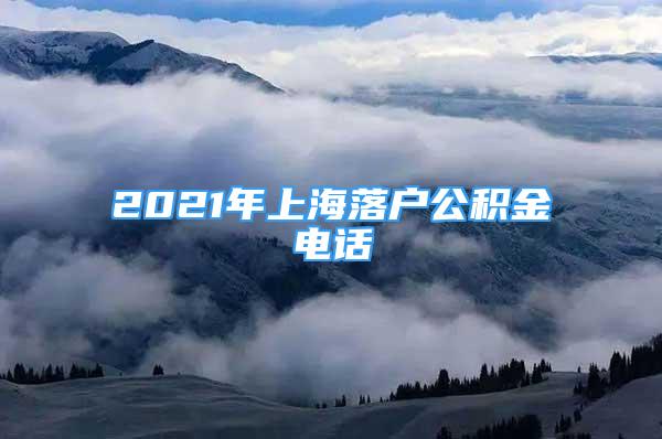 2021年上海落戶公積金電話