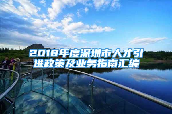 2018年度深圳市人才引進政策及業(yè)務指南匯編