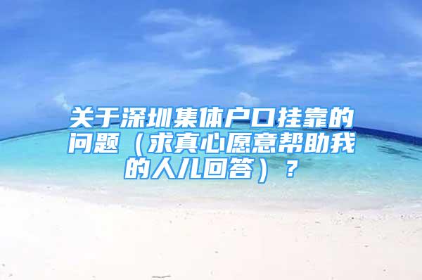 關(guān)于深圳集體戶口掛靠的問題（求真心愿意幫助我的人兒回答）？