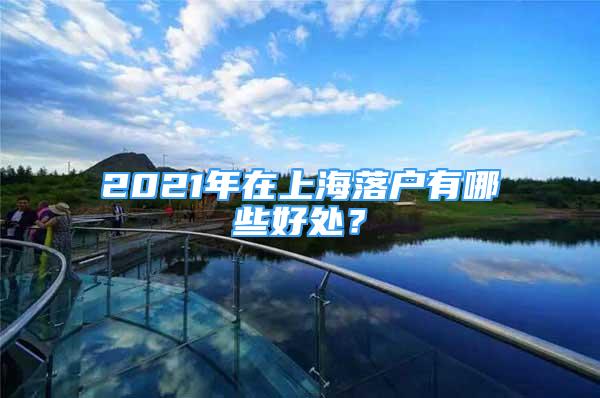 2021年在上海落戶有哪些好處？