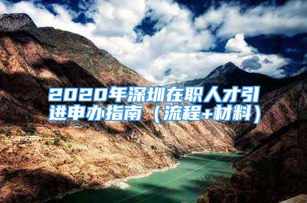 2020年深圳在職人才引進申辦指南（流程+材料）