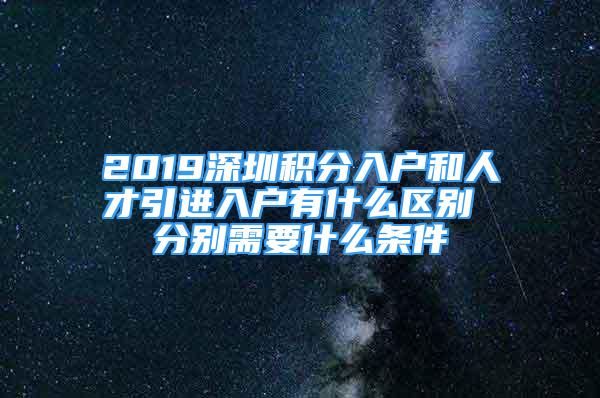 2019深圳積分入戶和人才引進(jìn)入戶有什么區(qū)別 分別需要什么條件