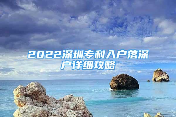 2022深圳專利入戶落深戶詳細(xì)攻略