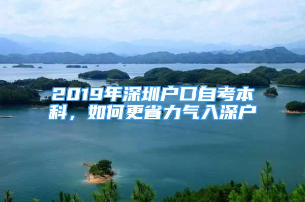 2019年深圳戶口自考本科，如何更省力氣入深戶