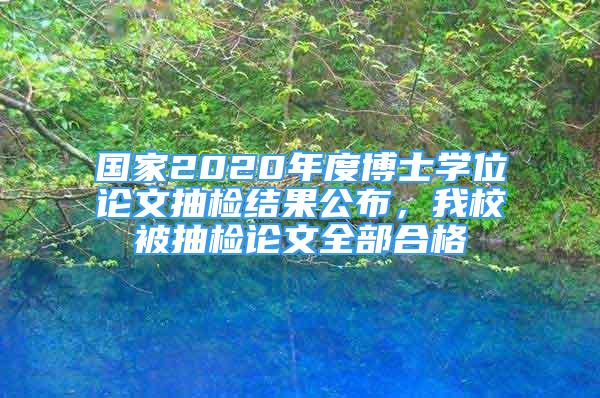 國家2020年度博士學(xué)位論文抽檢結(jié)果公布，我校被抽檢論文全部合格