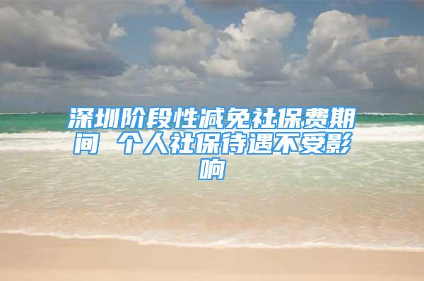 深圳階段性減免社保費(fèi)期間 個人社保待遇不受影響