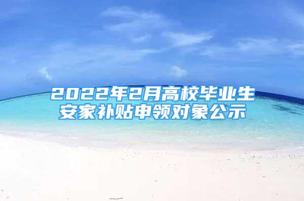 2022年2月高校畢業(yè)生安家補(bǔ)貼申領(lǐng)對(duì)象公示