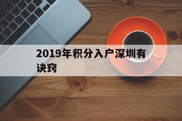 2019年積分入戶深圳有訣竅(2019年深圳公安局積分入戶入圍分) 深圳積分入戶