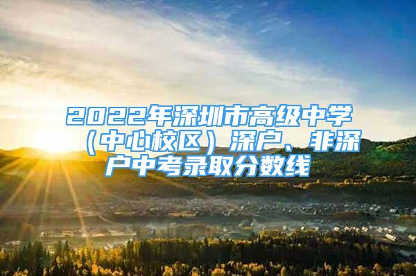 2022年深圳市高級(jí)中學(xué)（中心校區(qū)）深戶、非深戶中考錄取分?jǐn)?shù)線