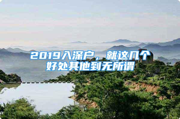 2019入深戶，就這幾個好處其他到無所謂