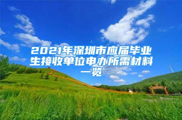 2021年深圳市應(yīng)屆畢業(yè)生接收單位申辦所需材料一覽