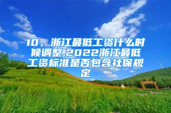 10、浙江最低工資什么時候調整,2022浙江最低工資標準是否包含社保規(guī)定