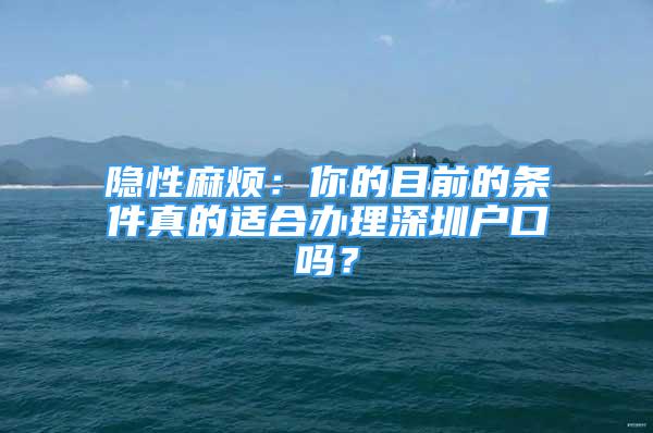 隱性麻煩：你的目前的條件真的適合辦理深圳戶口嗎？