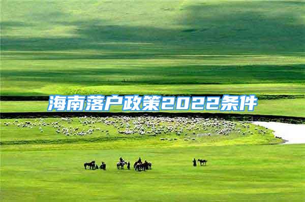 海南落戶(hù)政策2022條件