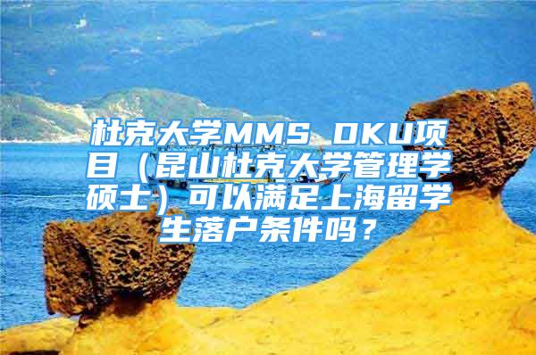 杜克大學(xué)MMS DKU項(xiàng)目（昆山杜克大學(xué)管理學(xué)碩士）可以滿足上海留學(xué)生落戶條件嗎？