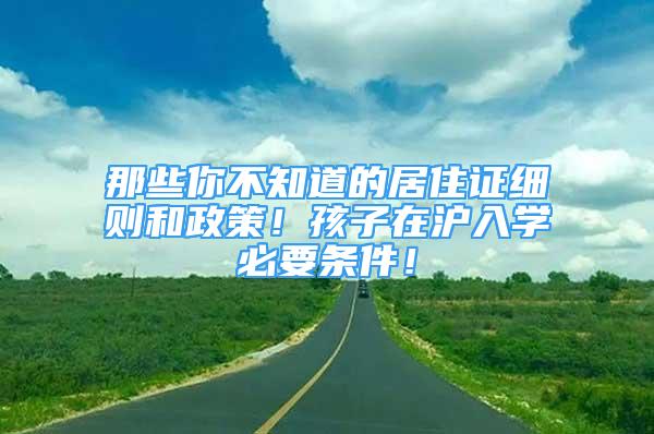 那些你不知道的居住證細(xì)則和政策！孩子在滬入學(xué)必要條件！