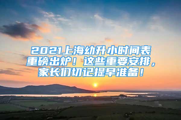 2021上海幼升小時(shí)間表重磅出爐！這些重要安排，家長(zhǎng)們切記提早準(zhǔn)備！