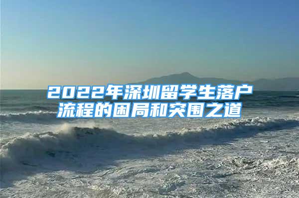 2022年深圳留學(xué)生落戶流程的困局和突圍之道