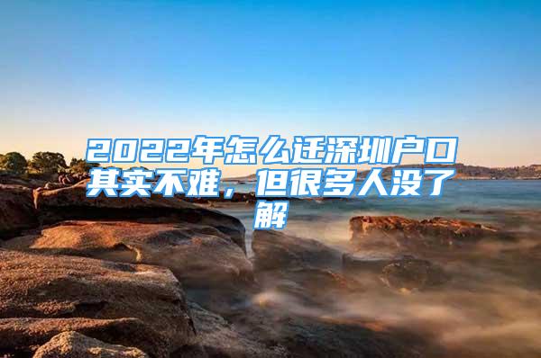 2022年怎么遷深圳戶口其實(shí)不難，但很多人沒了解