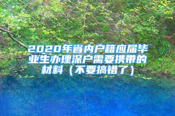 2020年省內(nèi)戶籍應(yīng)屆畢業(yè)生辦理深戶需要攜帶的材料（不要搞錯(cuò)了）