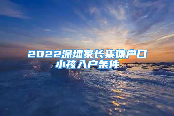 2022深圳家長集體戶口小孩入戶條件