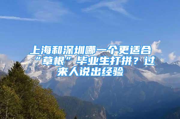 上海和深圳哪一個(gè)更適合“草根”畢業(yè)生打拼？過(guò)來(lái)人說(shuō)出經(jīng)驗(yàn)