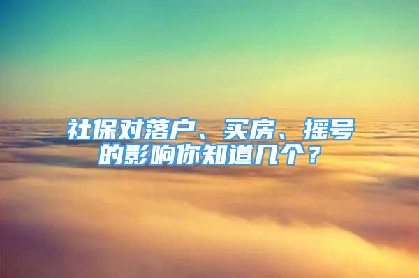 社保對(duì)落戶、買房、搖號(hào)的影響你知道幾個(gè)？