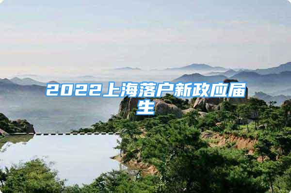 2022上海落戶新政應(yīng)屆生