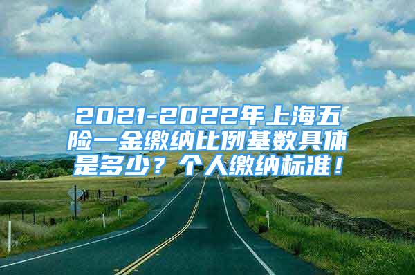 2021-2022年上海五險(xiǎn)一金繳納比例基數(shù)具體是多少？個(gè)人繳納標(biāo)準(zhǔn)！