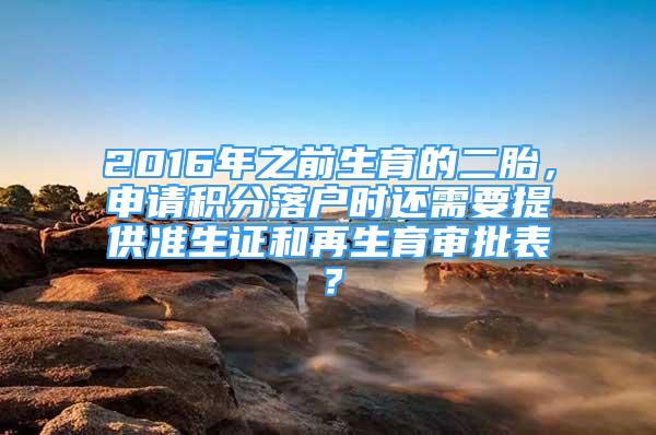 2016年之前生育的二胎，申請積分落戶時還需要提供準生證和再生育審批表？